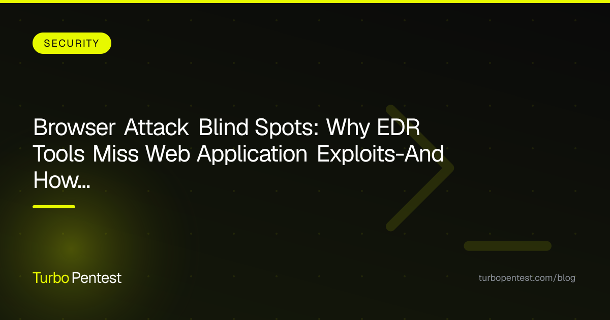 Browser Attack Blind Spots: Why EDR Tools Miss Web Application Exploits—And How Penetration Testing Fills the Gap