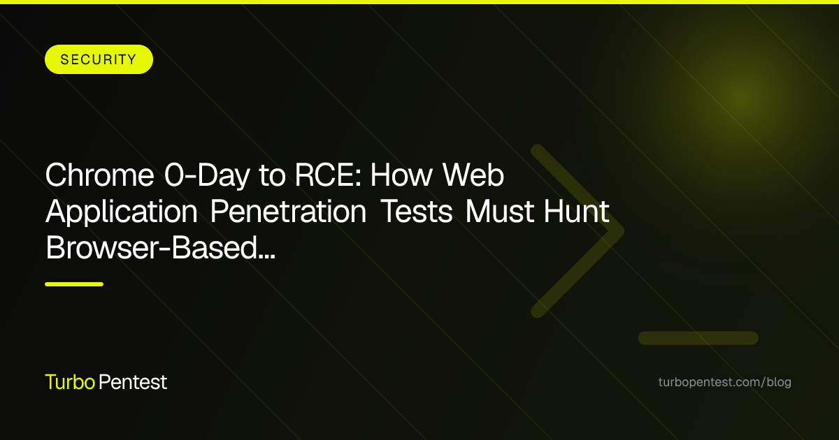 Chrome 0-Day to RCE: How Web Application Penetration Tests Must Hunt Browser-Based Backdoors in 2026