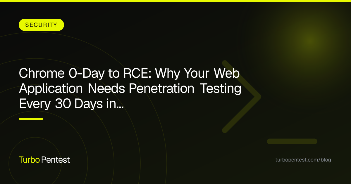 Chrome 0-Day to RCE: Why Your Web Application Needs Penetration Testing Every 30 Days in 2026